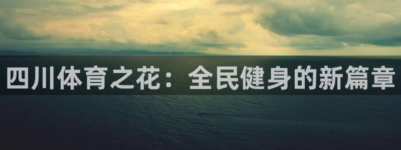 J9官方正版app娱乐是那个系列的台子：四川体育之花