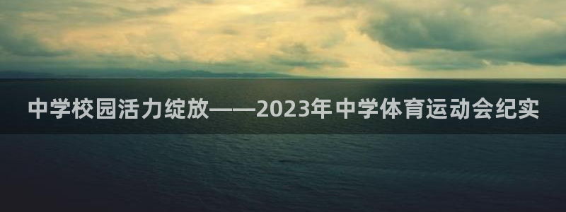 J9官方集团官网：中学校园活力绽放——2023年中学