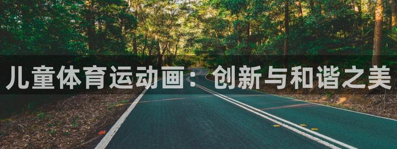 J9官网下载招商电话：儿童体育运动画：创新与和谐之美