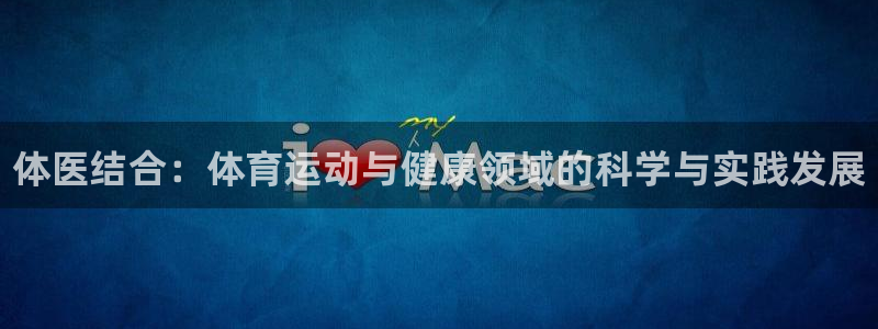 J9官方正版app娱乐下载：体医结合：体育运动与健康