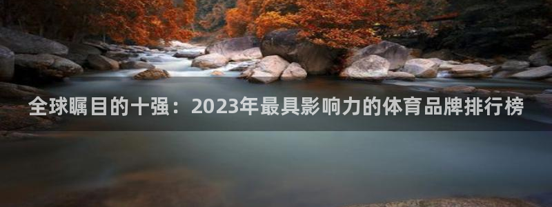 J9官方正版app官网：全球瞩目的十强：2023年最